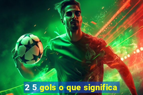 2 5 gols o que significa